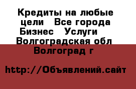 Кредиты на любые цели - Все города Бизнес » Услуги   . Волгоградская обл.,Волгоград г.